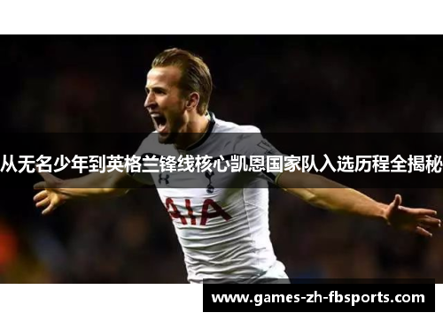 从无名少年到英格兰锋线核心凯恩国家队入选历程全揭秘 从无名少年到英格兰锋线核心凯恩国家队入选历程全揭秘