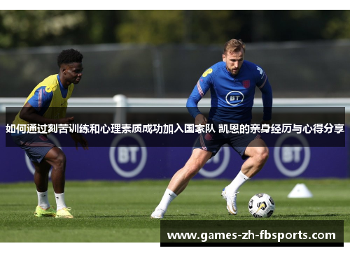 如何通过刻苦训练和心理素质成功加入国家队 凯恩的亲身经历与心得分享