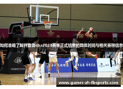 如何准确了解并查询cba2023赛季正式结束的具体时间与相关赛程信息 如何准确了解并查询cba2023赛季正式结束的具体时间与相关赛程信息