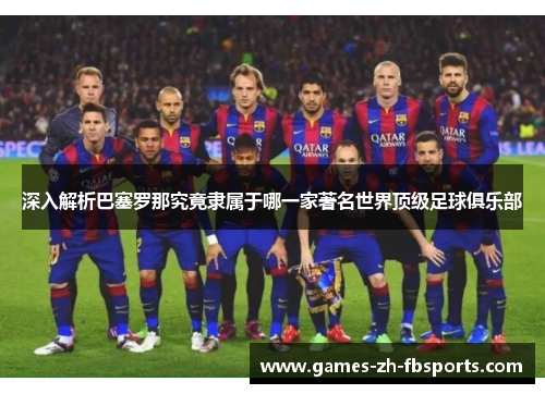 深入解析巴塞罗那究竟隶属于哪一家著名世界顶级足球俱乐部 深入解析巴塞罗那究竟隶属于哪一家著名世界顶级足球俱乐部