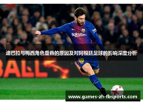 迪巴拉与梅西角色重叠的原因及对阿根廷足球的影响深度分析