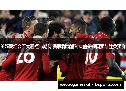 英超双红会五大看点与期待 曼联利物浦对决的关键因素与胜负预测