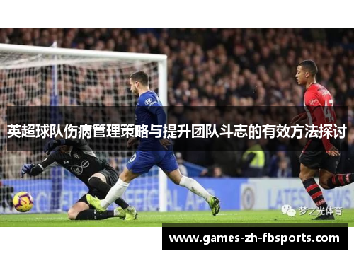 英超球队伤病管理策略与提升团队斗志的有效方法探讨