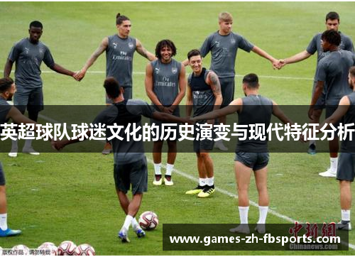 英超球队球迷文化的历史演变与现代特征分析