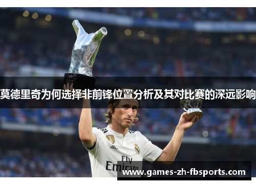 莫德里奇为何选择非前锋位置分析及其对比赛的深远影响