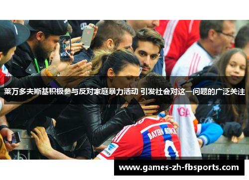 莱万多夫斯基积极参与反对家庭暴力活动 引发社会对这一问题的广泛关注