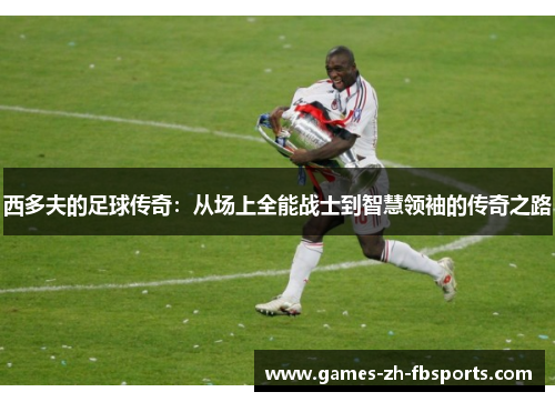 西多夫的足球传奇：从场上全能战士到智慧领袖的传奇之路