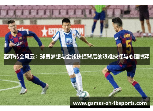 西甲转会风云：球员梦想与金钱抉择背后的艰难抉择与心理博弈