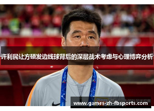 许利民让方硕发边线球背后的深层战术考虑与心理博弈分析