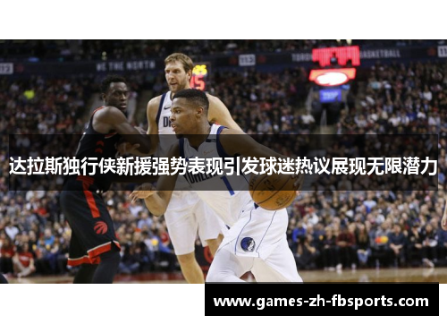 达拉斯独行侠新援强势表现引发球迷热议展现无限潜力