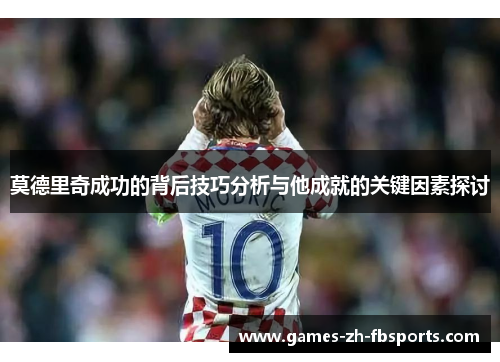 莫德里奇成功的背后技巧分析与他成就的关键因素探讨
