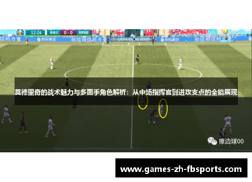 莫德里奇的战术魅力与多面手角色解析：从中场指挥官到进攻支点的全能展现