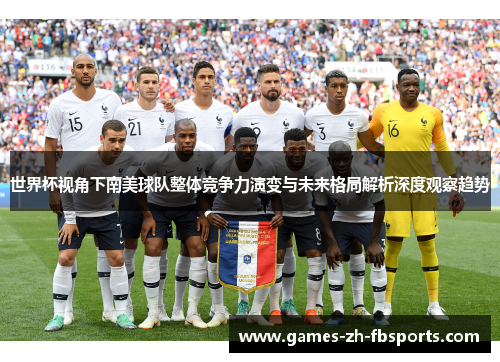 世界杯视角下南美球队整体竞争力演变与未来格局解析深度观察趋势 世界杯视角下南美球队整体竞争力演变与未来格局解析深度观察趋势