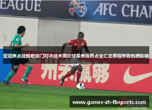 亚冠焦点战前瞻豪门对决战术博弈球星表现看点全汇总赛程形势伤病影响