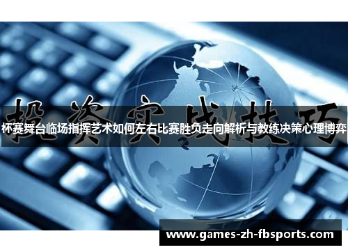 杯赛舞台临场指挥艺术如何左右比赛胜负走向解析与教练决策心理博弈