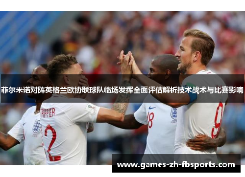 菲尔米诺对阵英格兰欧协联球队临场发挥全面评估解析技术战术与比赛影响
