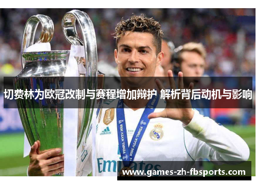 切费林为欧冠改制与赛程增加辩护 解析背后动机与影响