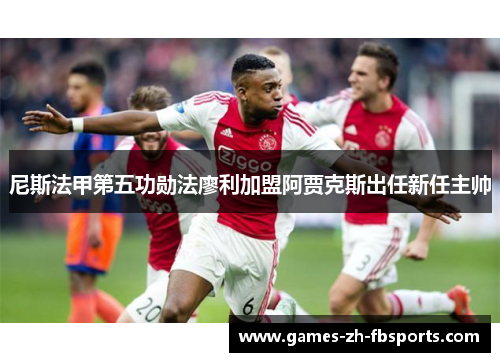 尼斯法甲第五功勋法廖利加盟阿贾克斯出任新任主帅