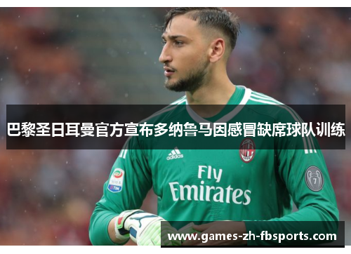 巴黎圣日耳曼官方宣布多纳鲁马因感冒缺席球队训练