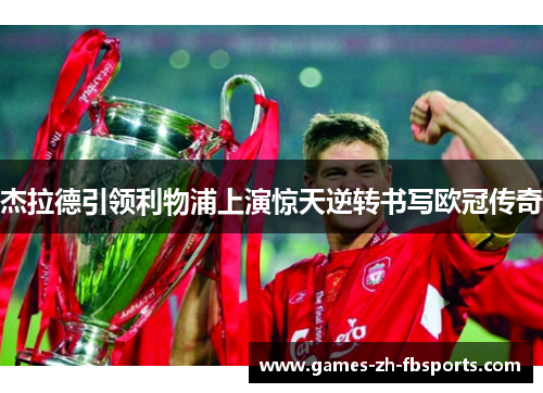 杰拉德引领利物浦上演惊天逆转书写欧冠传奇