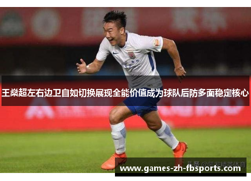 王燊超左右边卫自如切换展现全能价值成为球队后防多面稳定核心
