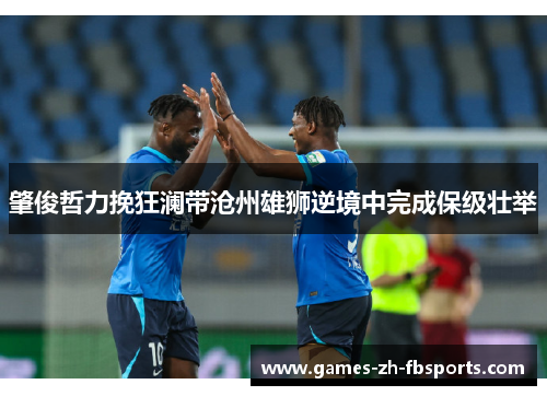 肇俊哲力挽狂澜带沧州雄狮逆境中完成保级壮举