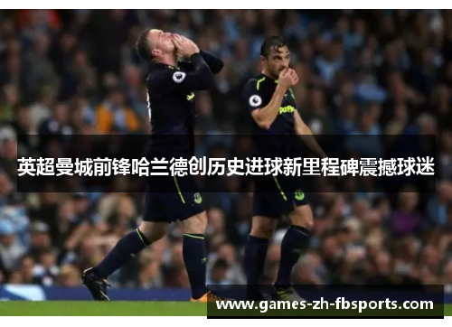 英超曼城前锋哈兰德创历史进球新里程碑震撼球迷