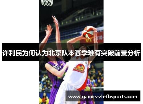 许利民为何认为北京队本赛季难有突破前景分析