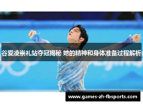 谷爱凌崇礼站夺冠揭秘 她的精神和身体准备过程解析