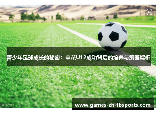 青少年足球成长的秘密:申花U12成功背后的培养与策略解析 青少年足球成长的秘密:申花U12成功背后的培养与策略解析