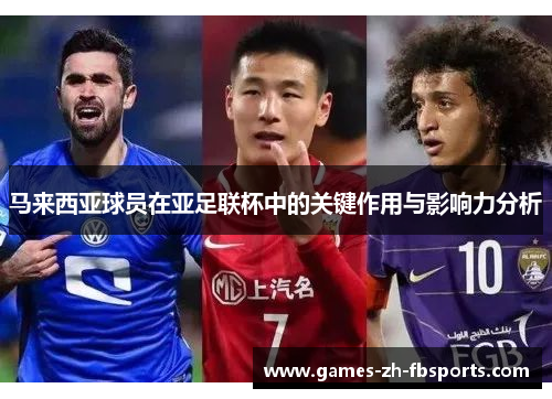 马来西亚球员在亚足联杯中的关键作用与影响力分析 马来西亚球员在亚足联杯中的关键作用与影响力分析